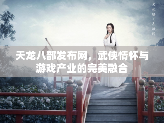 天龙八部发布网，武侠情怀与游戏产业的完美融合