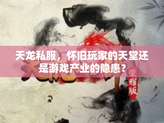 天龙私服，怀旧玩家的天堂还是游戏产业的隐患？