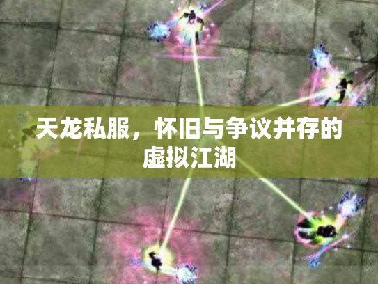 天龙私服，怀旧与争议并存的虚拟江湖