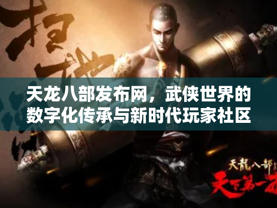 天龙八部发布网，武侠世界的数字化传承与新时代玩家社区