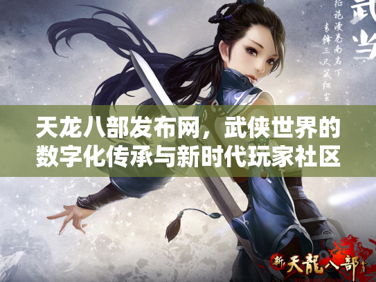 天龙八部发布网，武侠世界的数字化传承与新时代玩家社区