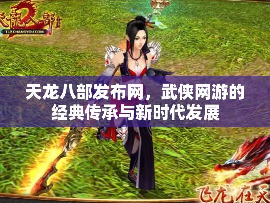 天龙八部发布网，武侠网游的经典传承与新时代发展