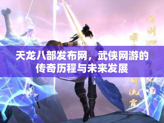 天龙八部发布网，武侠网游的传奇历程与未来发展