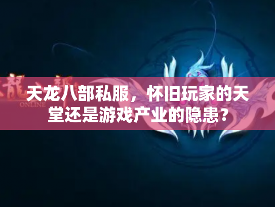 天龙八部私服，怀旧玩家的天堂还是游戏产业的隐患？