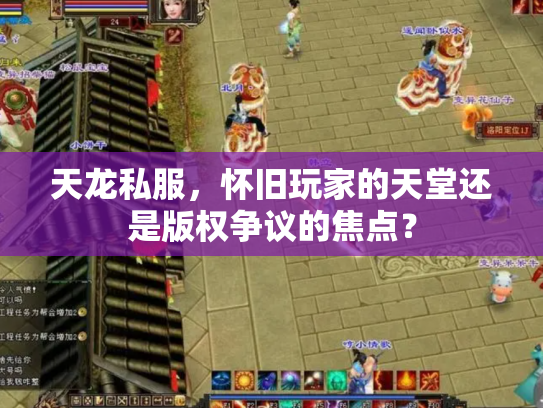 天龙私服，怀旧玩家的天堂还是版权争议的焦点？