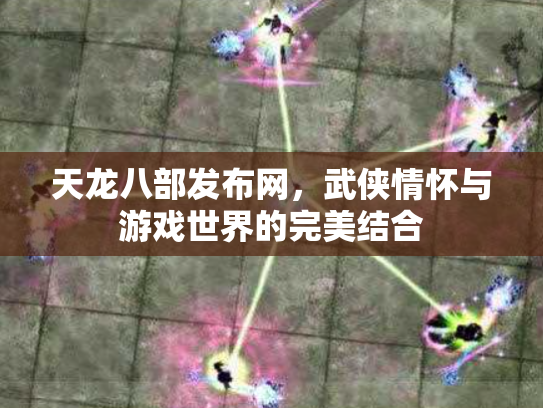 天龙八部发布网，武侠情怀与游戏世界的完美结合