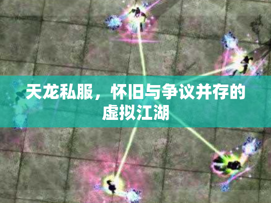 天龙私服，怀旧与争议并存的虚拟江湖
