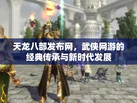 天龙八部发布网，武侠网游的经典传承与新时代发展