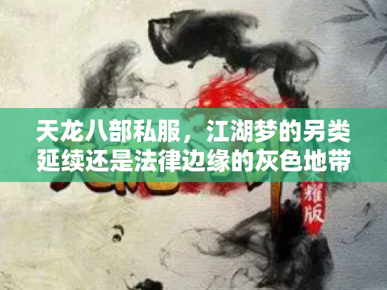 天龙八部私服，江湖梦的另类延续还是法律边缘的灰色地带？