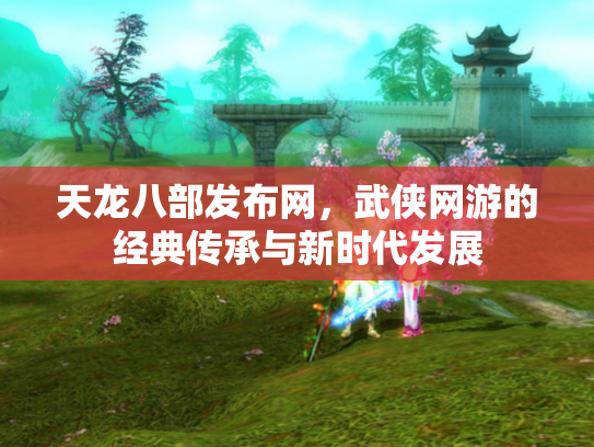 天龙八部发布网，武侠网游的经典传承与新时代发展