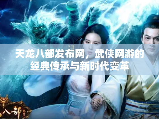 天龙八部发布网，武侠网游的经典传承与新时代变革