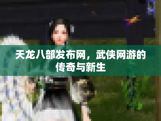 天龙八部发布网，武侠网游的传奇与新生