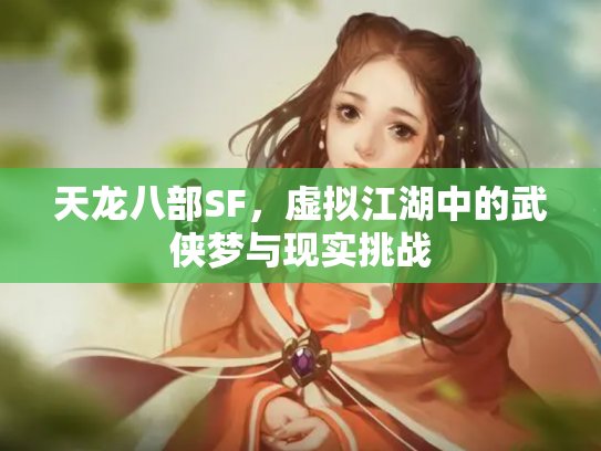 天龙八部SF，虚拟江湖中的武侠梦与现实挑战