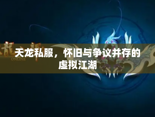 天龙私服，怀旧与争议并存的虚拟江湖
