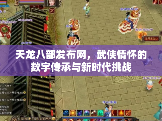 天龙八部发布网，武侠情怀的数字传承与新时代挑战