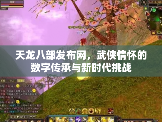 天龙八部发布网，武侠情怀的数字传承与新时代挑战