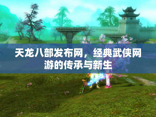 天龙八部发布网，经典武侠网游的传承与新生