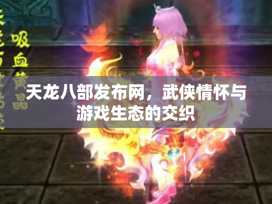 天龙八部发布网，武侠情怀与游戏生态的交织