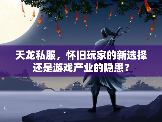 天龙私服，怀旧玩家的新选择还是游戏产业的隐患？