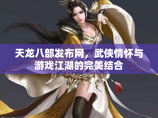 天龙八部发布网，武侠情怀与游戏江湖的完美结合