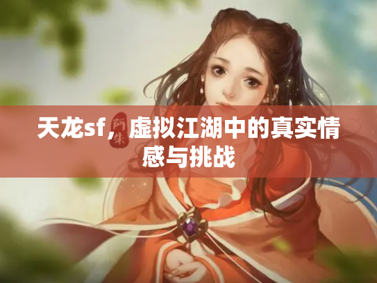 天龙sf，虚拟江湖中的真实情感与挑战