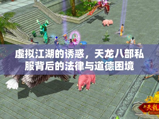 虚拟江湖的诱惑，天龙八部私服背后的法律与道德困境