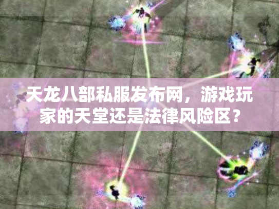 天龙八部私服发布网，游戏玩家的天堂还是法律风险区？