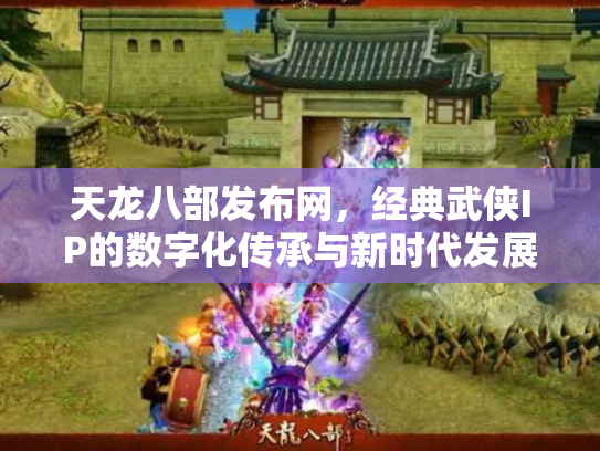 天龙八部发布网，经典武侠IP的数字化传承与新时代发展
