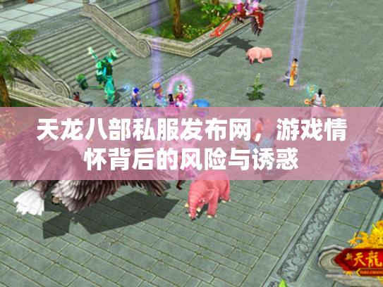 天龙八部私服发布网，游戏情怀背后的风险与诱惑