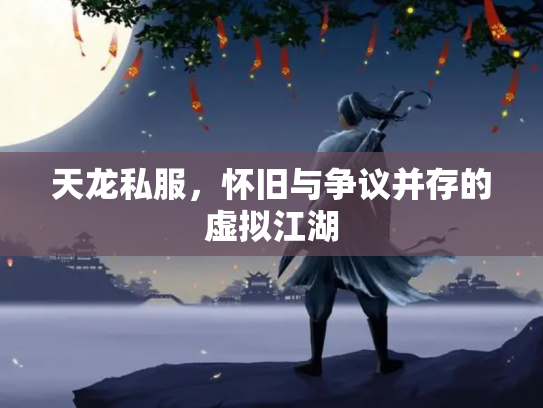 天龙私服，怀旧与争议并存的虚拟江湖