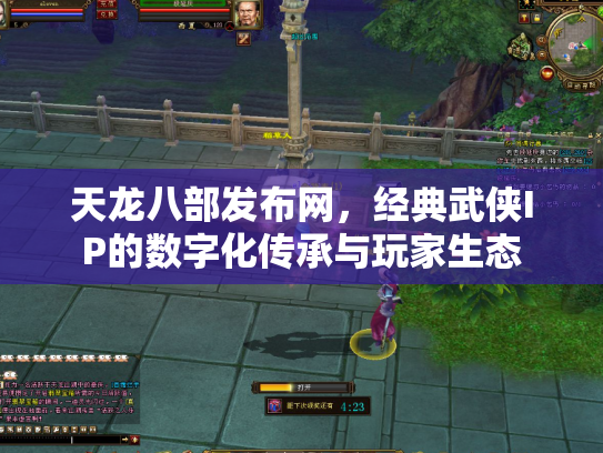 天龙八部发布网，经典武侠IP的数字化传承与玩家生态