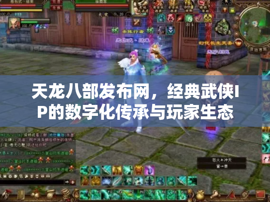 天龙八部发布网，经典武侠IP的数字化传承与玩家生态