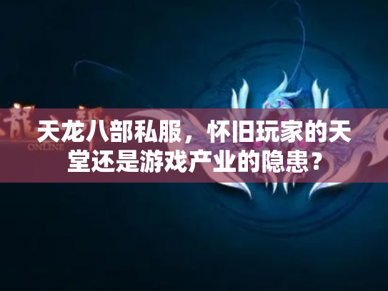 天龙八部私服，怀旧玩家的天堂还是游戏产业的隐患？