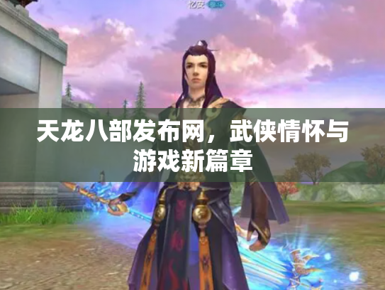 天龙八部发布网，武侠情怀与游戏新篇章
