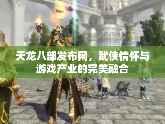 天龙八部发布网，武侠情怀与游戏产业的完美融合