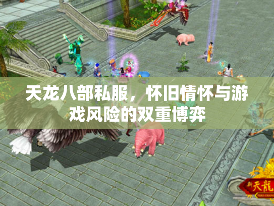 天龙八部私服，怀旧情怀与游戏风险的双重博弈
