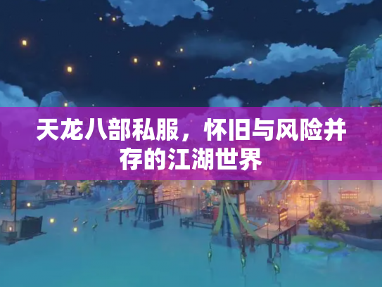 天龙八部私服，怀旧与风险并存的江湖世界