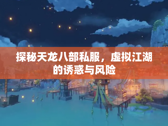 探秘天龙八部私服，虚拟江湖的诱惑与风险