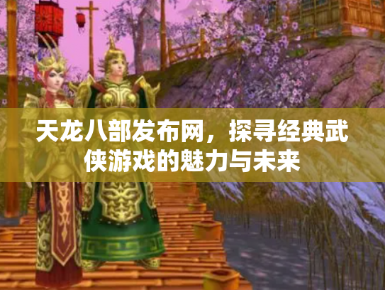 天龙八部发布网，探寻经典武侠游戏的魅力与未来