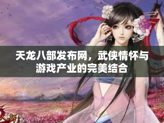 天龙八部发布网，武侠情怀与游戏产业的完美结合