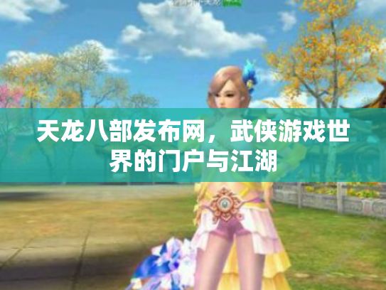 天龙八部发布网，武侠游戏世界的门户与江湖