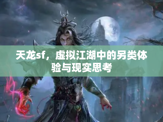 天龙sf，虚拟江湖中的另类体验与现实思考