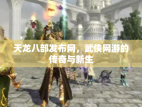 天龙八部发布网，武侠网游的传奇与新生