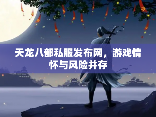 天龙八部私服发布网，游戏情怀与风险并存