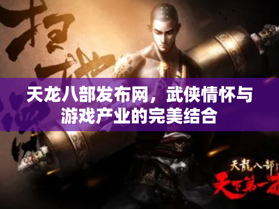 天龙八部发布网，武侠情怀与游戏产业的完美结合