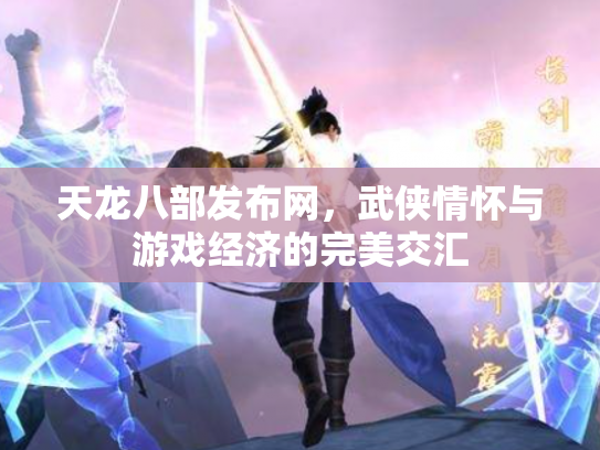 天龙八部发布网，武侠情怀与游戏经济的完美交汇