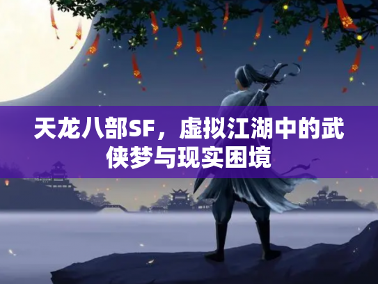 天龙八部SF，虚拟江湖中的武侠梦与现实困境