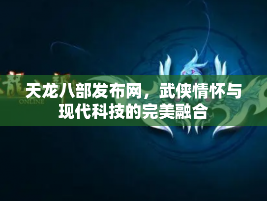 天龙八部发布网，武侠情怀与现代科技的完美融合