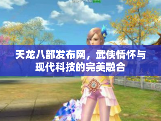 天龙八部发布网，武侠情怀与现代科技的完美融合