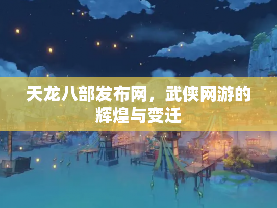 天龙八部发布网，武侠网游的辉煌与变迁